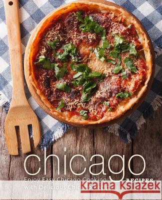 Chicago Recipes: Enjoy Easy Chicago Cooking with Delicious Chicago Recipes (2nd Edition) Booksumo Press 9781797774251 Independently Published - książka