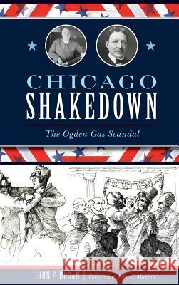 Chicago Shakedown: The Ogden Gas Scandal John F. Hogan John S. Maxson 9781540235244 History Press Library Editions - książka
