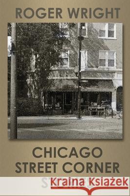 Chicago Street Corner Stories Roger Wright 9780988904323 Think Different Press - książka