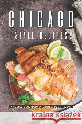 Chicago Style Recipes: A Complete Cookbook of Midwest US Dish Ideas! Julia Chiles 9781095654507 Independently Published - książka