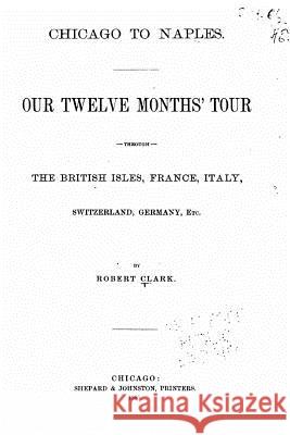 Chicago to Naples, Our Twelve Months' Tour Through the British Isles, France Robert Clark 9781535016841 Createspace Independent Publishing Platform - książka