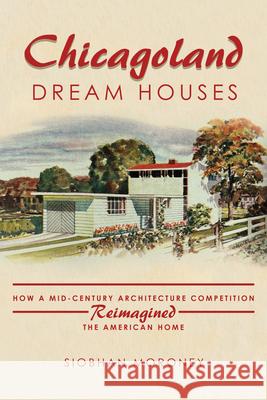 Chicagoland Dream Houses: How a Mid-Century Architecture Competition Reimagined the American Home Siobhan Moroney 9780252045516 University of Illinois Press - książka