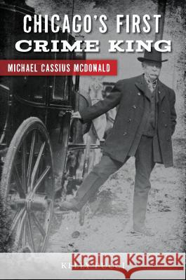 Chicago's First Crime King: Michael Cassius McDonald Kelly Pucci 9781467140553 History Press - książka