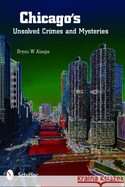 Chicago's Unsolved Crimes & Mysteries Alaspa, Bryan W. 9780764343117 Schiffer Publishing - książka