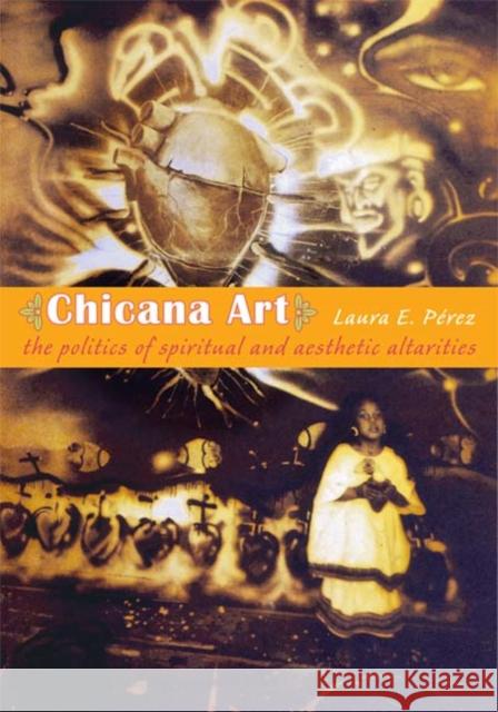 Chicana Art: The Politics of Spiritual and Aesthetic Altarities Laura E. P'Rez 9780822338529 Duke University Press - książka