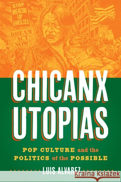 Chicanx Utopias: Pop Culture and the Politics of the Possible Luis Alvarez 9781477324479 University of Texas Press - książka