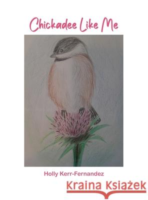 Chickadee Like Me Holly Kerr-Fernandez 9781637640999 Dorrance Publishing Co. - książka