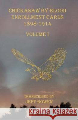 Chickasaw By Blood Enrollment Cards 1898-1914 Volume I Jeff Bowen 9781649680396 Native Study LLC - książka