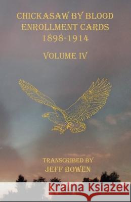 Chickasaw By Blood Enrollment Cards 1898-1914 Volume IV Jeff Bowen 9781649680426 Native Study LLC - książka