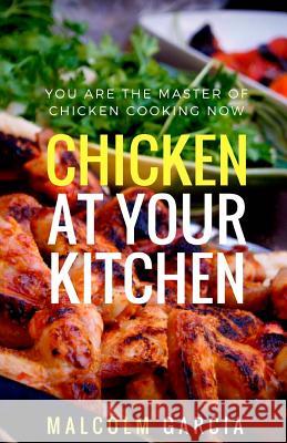 Chicken at your kitchen: You are the master of chicken cooking now Garcia, Malcolm 9781539448075 Createspace Independent Publishing Platform - książka