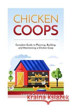 Chicken Coops: Complete Guide to Planning, Building, and Maintaining a Chicken Coop John Campbell 9781540861184 Createspace Independent Publishing Platform - książka
