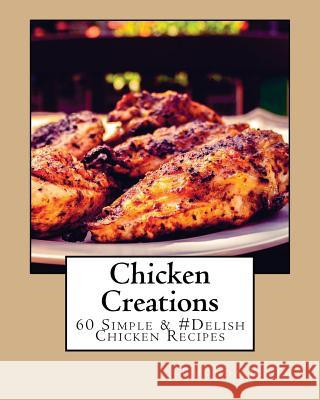 Chicken Creations: 60 Simple &#Delish Chicken Recipes Belle, Rhonda 9781539461685 Createspace Independent Publishing Platform - książka