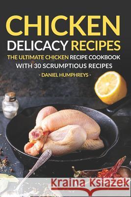 Chicken Delicacy Recipes: The Ultimate Chicken Recipe Cookbook with 30 Scrumptious Recipes Daniel Humphreys 9781794081284 Independently Published - książka