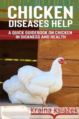 Chicken Diseases Help - A Quick Guidebook on Chicken in Sickness and Health Norman Nelson 9781500691349 Createspace - książka