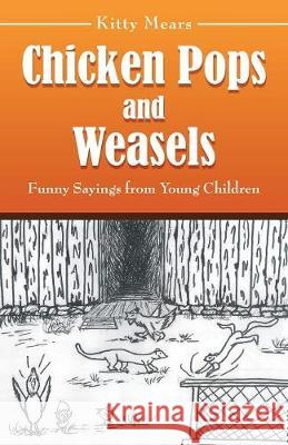 Chicken Pops and Weasels: Funny Sayings from Young Children Kitty Mears 9781973629870 WestBow Press - książka
