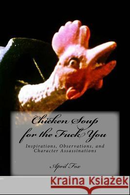 Chicken Soup for the Fuck You: Inspirations, Observations, and Character Assassinations April Fox 9781533107275 Createspace Independent Publishing Platform - książka