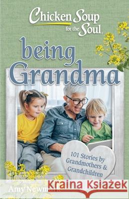 Chicken Soup for the Soul: Being Grandma: 101 Stories by Grandmothers & Grandchildren Amy Newmark 9781611591293 Chicken Soup for the Soul - książka