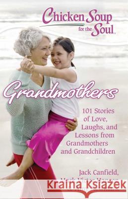 Chicken Soup for the Soul: Grandmothers: 101 Stories of Love, Laughs, and Lessons from Grandmothers and Grandchildren Jack, Mark Canfield Mark Victor Hansen Amy Newmark 9781935096641 Chicken Soup for the Soul - książka