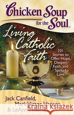 Chicken Soup for the Soul: Living Catholic Faith: 101 Stories to Offer Hope, Deepen Faith, and Spread Love Jack Canfield Mark Victor Hansen Leann Theiman 9781935096238 Chicken Soup for the Soul - książka