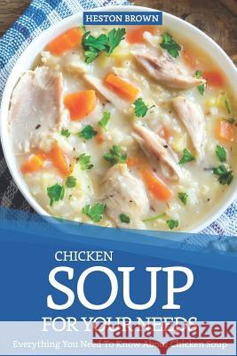 Chicken Soup for Your Needs: Everything You Need to Know about Chicken Soup Heston Brown 9781093313833 Independently Published - książka