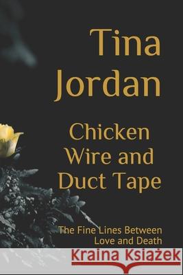 Chicken Wire and Duct Tape: The Fine Lines Between Love and Death Tina Jordan 9781987533019 Createspace Independent Publishing Platform - książka