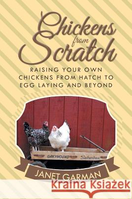 Chickens from Scratch: Raising Your Own Chickens from Hatch to Egg Laying and Beyond Janet Garman 9781496964847 Authorhouse - książka