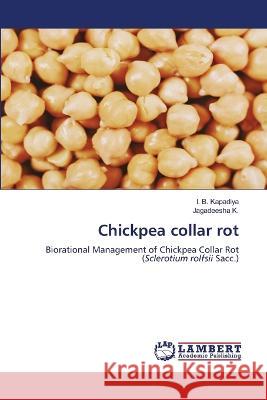 Chickpea collar rot I B Kapadiya, Jagadeesha K 9786205501672 LAP Lambert Academic Publishing - książka