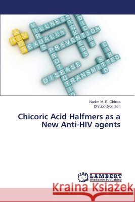 Chicoric Acid Halfmers as a New Anti-HIV agents Chhipa Nadim M. R.                       Sen Dhrubo Jyoti 9783659451911 LAP Lambert Academic Publishing - książka