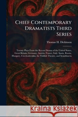 Chief Contemporary Dramatists Third Series: Twenty Plays From the Recent Drama of the United States, Great Britain, Germany, Austria, France, Italy, S Dickinson, Thomas H. 9781025403144 Tradd Street Press - książka