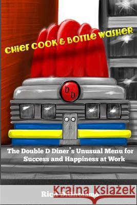 Chief Cook & Bottle Washer: The Double D Diner's Unusual Menu for Success & Happiness At Work Rich Digirolamo 9781530744916 Createspace Independent Publishing Platform - książka