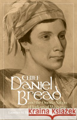 Chief Daniel Bread and the Oneida Nation of Indians of Wisconsin: Volume 241 Laurence M. Hauptman L. Gordon McLester 9780806195537 University of Oklahoma Press - książka