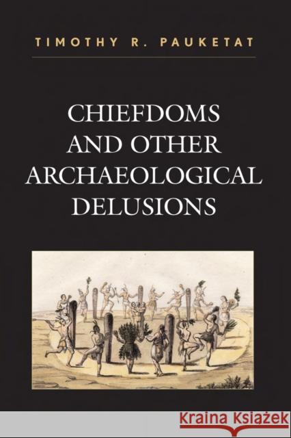 Chiefdoms and Other Archaeological Delusions Timothy Pauketat Timothy R. Pauketat 9780759108295 Altamira Press - książka