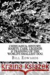 Chihuahua: History, Habits, Care, Legends & Training of the World's Smallest Dog Bill Edwards 9781477514030 Createspace Independent Publishing Platform