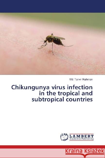 Chikungunya virus infection in the tropical and subtropical countries Rahman, Md. Tanvir 9783659587948 LAP Lambert Academic Publishing - książka