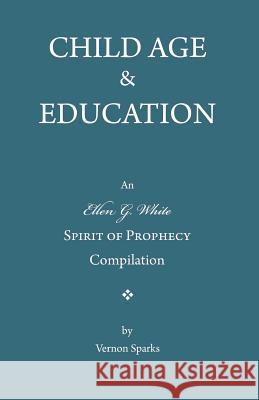 Child Age and Education: A Spirit of Prophecy Compilation Ellen G. White Vernon C. Sparks 9781466343900 Createspace - książka