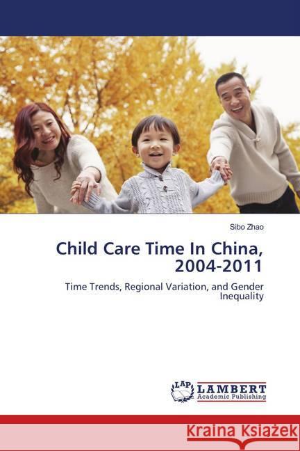 Child Care Time In China, 2004-2011 : Time Trends, Regional Variation, and Gender Inequality Zhao, Sibo 9786139836857 LAP Lambert Academic Publishing - książka