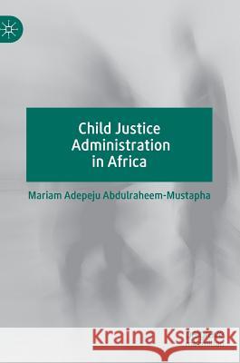 Child Justice Administration in Africa Adepeju, Abdulraheem-Mustapha Mariam 9783030190149 Palgrave Macmillan - książka