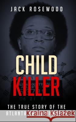 Child Killer: The True Story of the Atlanta Child Murders Jack Rosewood 9781731400192 Independently Published - książka