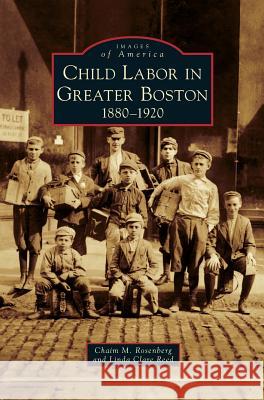 Child Labor in Greater Boston: 1880-1920 Chaim M. Rosenberg Linda Clare Reed 9781531672782 Arcadia Library Editions - książka