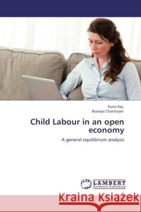 Child Labour in an open economy Ray, Runa, Chatterjee, Biswajit 9783848436170 LAP Lambert Academic Publishing - książka