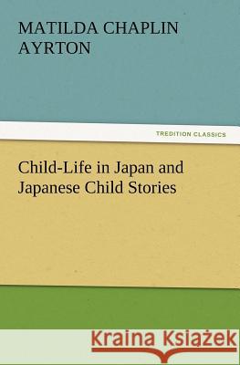 Child-Life in Japan and Japanese Child Stories Matilda Chaplin Ayrton 9783847214823 Tredition Classics - książka