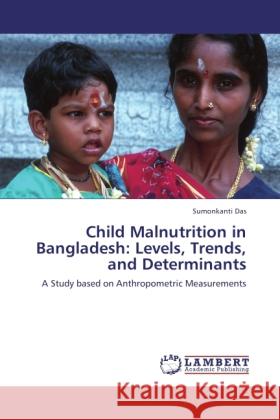 Child Malnutrition in Bangladesh: Levels, Trends, and Determinants : A Study based on Anthropometric Measurements Das, Sumonkanti 9783846532072 LAP Lambert Academic Publishing - książka