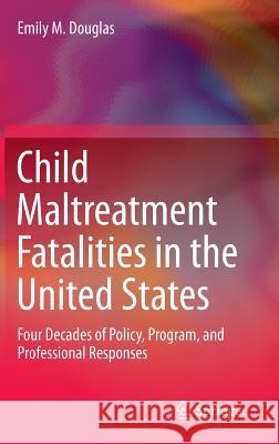 Child Maltreatment Fatalities in the United States: Four Decades of Policy, Program, and Professional Responses Douglas, Emily M. 9789401775816 Springer - książka