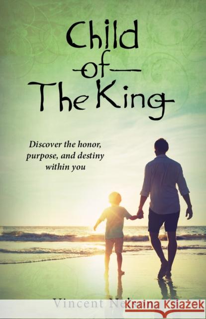 Child of the King: Discover the Honor, Purpose, and Destiny Within You Nelson, Vincent 9781942587965 Carpenter's Son Publishing - książka
