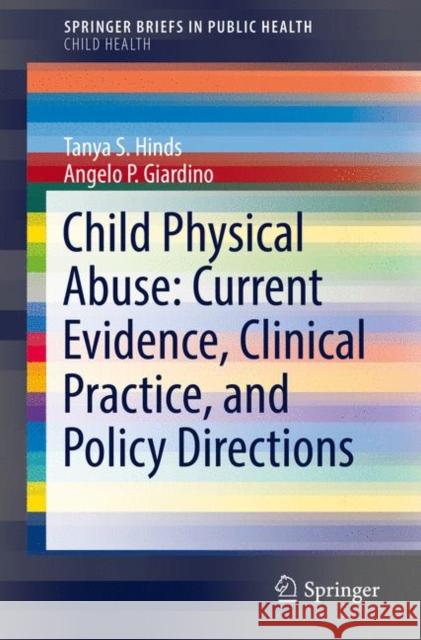 Child Physical Abuse: Current Evidence, Clinical Practice, and Policy Directions Tanya S. Hinds Angelo P. Giardino 9783319611020 Springer - książka