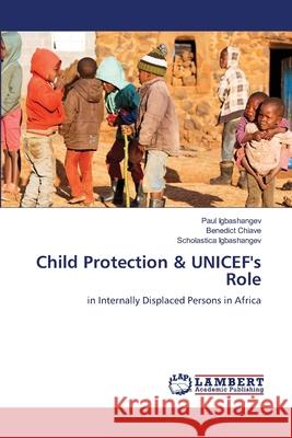 Child Protection & UNICEF's Role Igbashangev, Paul, Chiave, Benedict, Igbashangev, Scholastica 9786207995868 LAP Lambert Academic Publishing - książka