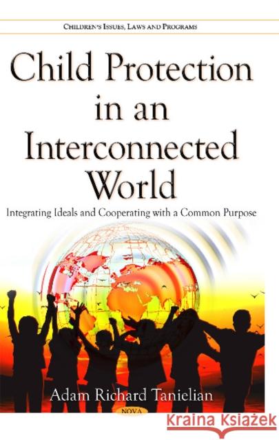 Child Protection in an Interconnected World: Integrating Ideals & Cooperating with a Common Purpose Adam Richard Tanielian 9781634836036 Nova Science Publishers Inc - książka