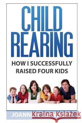 Child Rearing: How I Successfully Raised Four Kids Joanne P. Schneider 9781502473561 Createspace - książka