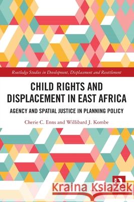 Child Rights and Displacement in East Africa: Agency and Spatial Justice in Planning Policy Cherie C. Enns Willibard J. Kombe 9781032035376 Routledge - książka