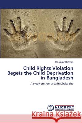 Child Rights Violation Begets the Child Deprivation in Bangladesh Rahman MD Atiqur 9783659123122 LAP Lambert Academic Publishing - książka